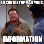 newman | WHEN YOU CONTOL THE MAIL YOU CONTROL; INFORMATION | image tagged in newman | made w/ Imgflip meme maker