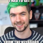 JackSepticEye Thumbs Up | I HAD TO GET IT; FROM THE KEYBOARD | image tagged in jacksepticeye thumbs up | made w/ Imgflip meme maker