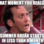 Rob Schneider Worried | THAT MOMENT YOU REALIZE; SUMMER BREAK STARTS IN LESS THAN A MONTH | image tagged in rob schneider worried | made w/ Imgflip meme maker