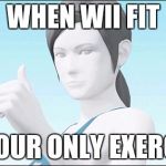 Wii Fit | WHEN WII FIT; IS YOUR ONLY EXERCISE | image tagged in wii fit | made w/ Imgflip meme maker