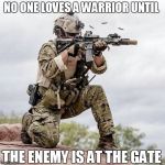 No one loves a warrior until the enemy is at the gate | NO ONE LOVES A WARRIOR UNTIL; THE ENEMY IS AT THE GATE | image tagged in special forces us navy seal shooter operator,multicam | made w/ Imgflip meme maker