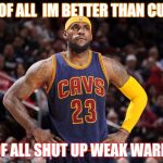 lebron james  | 1ST OF ALL  IM BETTER THAN CURRY; 2ND OF ALL SHUT UP WEAK WARRIORS | image tagged in lebron james | made w/ Imgflip meme maker