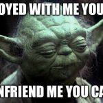 disappointed yoda | ANNOYED WITH ME YOU ARE; UNFRIEND ME YOU CAN | image tagged in disappointed yoda | made w/ Imgflip meme maker