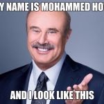 Dr.Phil  | HI MY NAME IS MOHAMMED HOWAG; AND I LOOK LIKE THIS | image tagged in drphil | made w/ Imgflip meme maker