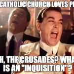Religion of Peace | THE CATHOLIC CHURCH LOVES PEACE; OH, THE CRUSADES? WHAT IS AN "INQUISITION"? | image tagged in religion of peace | made w/ Imgflip meme maker