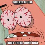 Sleep Deprived Patrick | PARENTS BE LIKE; I BEEN THERE, DONE THAT. | image tagged in sleep deprived patrick | made w/ Imgflip meme maker