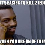 You dont have to when you | IT'S EASIER TO KILL 2 JEDI; WHEN YOU ARE ON OF THEM | image tagged in you dont have to when you | made w/ Imgflip meme maker