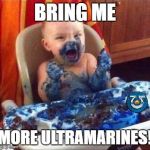 For Those Who Hate Ultramarines | BRING ME; MORE ULTRAMARINES! | image tagged in baby-bluecake,warhammer40k,ultramarines | made w/ Imgflip meme maker