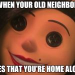 Other Mother | WHEN YOUR OLD NEIGHBOR; SEES THAT YOU'RE HOME ALONE | image tagged in other mother | made w/ Imgflip meme maker