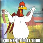 Foghorn Leghorn  | BOY! I SAY BOY! YOU NEED TO GET YOUR HEAD OUT OF YOUR ASS! | image tagged in foghorn leghorn | made w/ Imgflip meme maker
