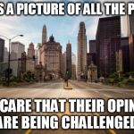 Empty Streets | HERE'S A PICTURE OF ALL THE PEOPLE; WHO CARE THAT THEIR OPINIONS ARE BEING CHALLENGED. | image tagged in empty streets,opinion,opinions | made w/ Imgflip meme maker