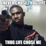 ghetto thug | I NEVER CHOSE THUG LIFE; THUG LIFE CHOSE ME | image tagged in ghetto thug | made w/ Imgflip meme maker