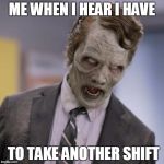 Sprint Zombie | ME WHEN I HEAR I HAVE; TO TAKE ANOTHER SHIFT | image tagged in sprint zombie | made w/ Imgflip meme maker