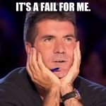 Simon Cowell | IT'S A FAIL FOR ME. | image tagged in simon cowell | made w/ Imgflip meme maker