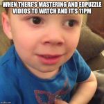 AP homework is a joke | WHEN THERE'S MASTERING AND EDPUZZLE VIDEOS TO WATCH AND IT'S 11PM | image tagged in ap homework is a joke | made w/ Imgflip meme maker