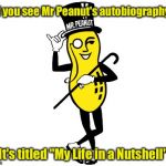 Mr Peanut's Autobiography  | Did you see Mr Peanut's autobiography? It's titled "My Life in a Nutshell" | image tagged in mr peanut,memes | made w/ Imgflip meme maker