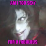 Mettaton becomes scary | AM I TOO SEXY; FOR U FABULOUS | image tagged in mettaton becomes scary | made w/ Imgflip meme maker