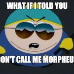 Respect My Authority Eric Cartman South Park | WHAT IF I TOLD YOU; DON'T CALL ME MORPHEUS | image tagged in respect my authority eric cartman south park | made w/ Imgflip meme maker