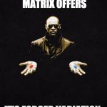morpheus pill | THE PHARMACEUTICAL MATRIX OFFERS; IT'S FORCED VARIATION | image tagged in morpheus pill | made w/ Imgflip meme maker