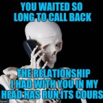 When you ask for my number and don't call  | YOU WAITED SO LONG TO CALL BACK THE RELATIONSHIP I HAD WITH YOU IN MY HEAD HAS RUN ITS COURSE | image tagged in skeleton on phone | made w/ Imgflip meme maker