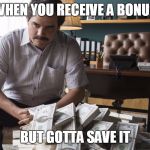 Received a bonus | WHEN YOU RECEIVE A BONUS; BUT GOTTA SAVE IT | image tagged in bonus,work life,work,money,narcos,pablo escobar | made w/ Imgflip meme maker