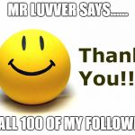 Thank You | MR LUVVER SAYS...... TO ALL 100 OF MY FOLLOWERS | image tagged in thank you | made w/ Imgflip meme maker