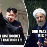kim jong un and hassan rohani | OUR WAS THAT BIG ! ! ! OUR LAST ROCKET WENT THAT HIGH ! ! ! | image tagged in kim jong un and hassan rohani | made w/ Imgflip meme maker