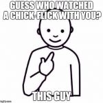 This Guy | GUESS WHO WATCHED A CHICK-FLICK WITH YOU? THIS GUY | image tagged in this guy | made w/ Imgflip meme maker