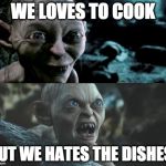 Gollum schizophrenia | WE LOVES TO COOK; BUT WE HATES THE DISHES! | image tagged in gollum schizophrenia | made w/ Imgflip meme maker