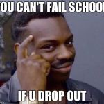 Black guy thinking | YOU CAN'T FAIL SCHOOL; IF U DROP OUT | image tagged in black guy thinking | made w/ Imgflip meme maker