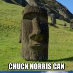 Bad Pun Moai | SCIENTISTS CAN'T EXPLAIN HOW WE GOT HERE; CHUCK NORRIS CAN | image tagged in bad pun moai,memes,chuck norris week | made w/ Imgflip meme maker