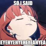 celica's bad day | SO I SAID; HEYEHYEHYEHEYEAHYEAH | image tagged in celica's bad day | made w/ Imgflip meme maker