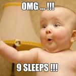 Excited Baby | OMG ... !!! 9 SLEEPS !!! | image tagged in excited baby | made w/ Imgflip meme maker