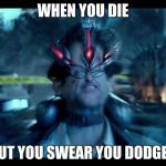 Pacific Rim mind | WHEN YOU DIE; BUT YOU SWEAR YOU DODGED | image tagged in pacific rim mind | made w/ Imgflip meme maker