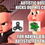 Boss Baby Cookie Closer | AUTISTIC BOSS BABY KICKS OUT HIS CO WORKER; FOR HAVING A BETTER AUTISTIC TOY THAN HIM | image tagged in boss baby cookie closer,scumbag | made w/ Imgflip meme maker