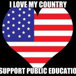American Flag Heart | I LOVE MY COUNTRY; I SUPPORT PUBLIC EDUCATION | image tagged in american flag heart | made w/ Imgflip meme maker