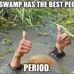 Trump Swamp Creature | MY SWAMP HAS THE BEST PEOPLE; PERIOD. | image tagged in trump swamp creature | made w/ Imgflip meme maker