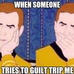 Captain Kirk | WHEN SOMEONE; TRIES TO GUILT TRIP ME | image tagged in captain kirk | made w/ Imgflip meme maker