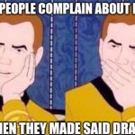 Captain Kirk | WHEN PEOPLE COMPLAIN ABOUT DRAMA; WHEN THEY MADE SAID DRAMA | image tagged in captain kirk | made w/ Imgflip meme maker