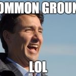 He's really laughing at all of us. | COMMON GROUND; LOL | image tagged in justin trudeau,politics,canadian politics | made w/ Imgflip meme maker