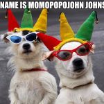 dogs mardi gras | MY NAME IS MOMOPOPOJOHN JOHNSON | image tagged in dogs mardi gras | made w/ Imgflip meme maker
