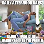 Exhausted mom | DAILY AFTERNOON NAPS; BEING A MOM IS THE HARDEST JOB IN THE WORLD | image tagged in exhausted mom | made w/ Imgflip meme maker