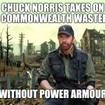 Wasteland wanderer Chuck | CHUCK NORRIS TAKES ON THE COMMONWEALTH WASTELAND; WITHOUT POWER ARMOUR | image tagged in fallout springvale,memes,chuck norris | made w/ Imgflip meme maker