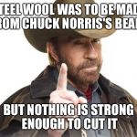 Chuck Norris doesn't shave, he controls the length with his thoughts | STEEL WOOL WAS TO BE MADE FROM CHUCK NORRIS'S BEARD; BUT NOTHING IS STRONG ENOUGH TO CUT IT | image tagged in chuck norris,memes | made w/ Imgflip meme maker
