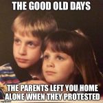 weird kids | THE GOOD OLD DAYS; THE PARENTS LEFT YOU HOME ALONE WHEN THEY PROTESTED | image tagged in weird kids | made w/ Imgflip meme maker
