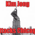 North Korean Offensive | Kim Jong; Attacks Chicago | image tagged in kim jong un 6 | made w/ Imgflip meme maker