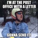 just gonna send it | I'M AT THE POST OFFICE WITH A LETTER; GONNA SEND IT! | image tagged in just gonna send it | made w/ Imgflip meme maker