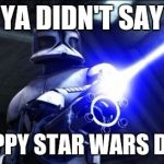 star wars  | YA DIDN'T SAY; HAPPY STAR WARS DAY! | image tagged in star wars | made w/ Imgflip meme maker