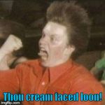 Yeah! | Thou cream faced loon! | image tagged in yeah | made w/ Imgflip meme maker