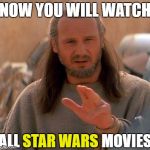 May the fourth be with you (Happy STAR WARS day) | NOW YOU WILL WATCH; ALL STAR WARS MOVIES; STAR WARS | image tagged in jedi mind trick,may the 4th,star wars,movies | made w/ Imgflip meme maker